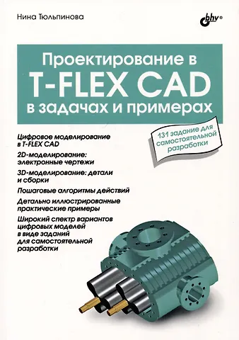 Нина Владимировна Тюльпинова Проектирование в T-FLEX CAD в задачах и примерах. 131 задание для самостоятельной разработки