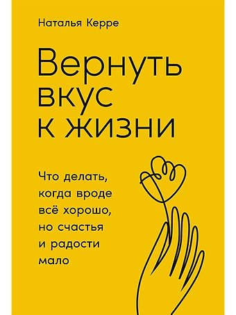 Наталья Керре Вернуть вкус к жизни: Что делать, когда вроде все хорошо, но счастья и радости мало