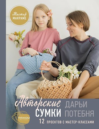 Потебня Дарья Михайловна Мастер макраме. Авторские сумки: 12 проектов с мастер-классами