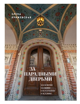 Е. Ю. Крижевская За парадными дверьми: московские особняки в фотографиях и историях (издание с незначительным дефектом фотографий)