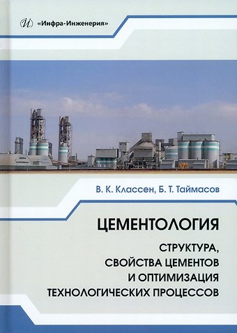 Бахитжан Таймасович Таймасов, Виктор Корнеевич Классен Цементология. Структура, свойства цементов и оптимизация технологических процессов