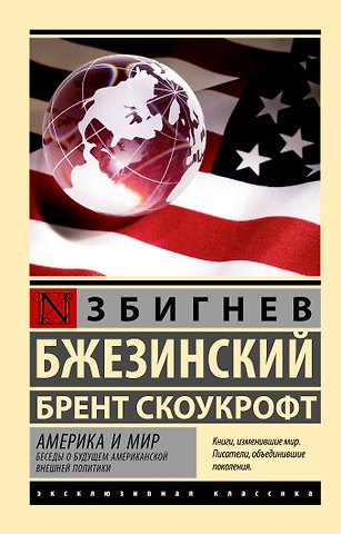 Збигнев Бжезинский, Скоукрофт Брент Америка и мир. Беседы о будущем американской внешней политики