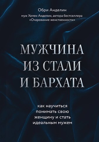 Обри Анделин Мужчина из стали и бархата. Как научиться понимать свою женщину и стать идеальным мужем
