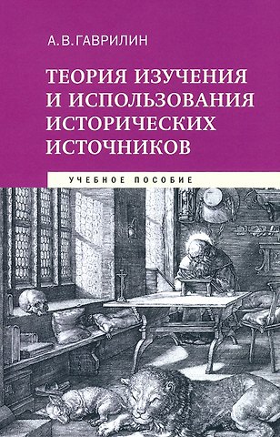 Александр Валентинович Гаврилин Теория изучения и использования исторических источников. Учебное пособие