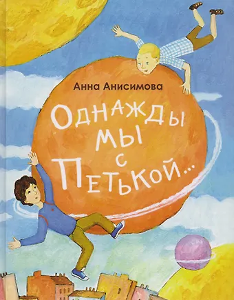 Анна Павловна Анисимова Однажды мы с Петькой. Рассказы о первой дружбе