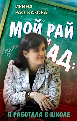 Ирина Валерьевна Рассказова Мой рай и ад: я работала в школе