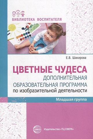 Е.З. Шакирова Цветные чудеса. Дополнительная образовательная программа по изобразительной деятельности. Младшая группа