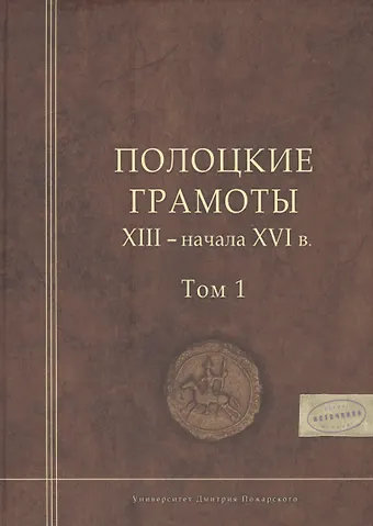 Полоцкие грамоты XIII - начала XVI в. Том 1