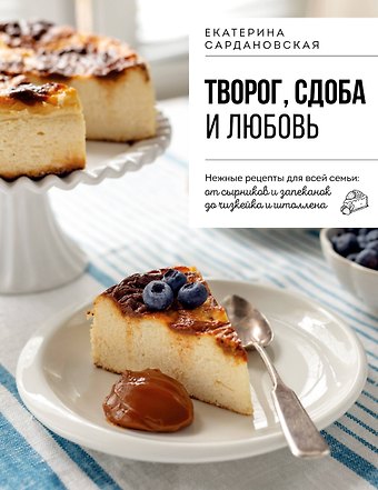 Сардановская Екатерина Александровна Творог, сдоба и любовь. Нежные рецепты для всей семьи: от сырников и запеканок до чизкейка и штоллена