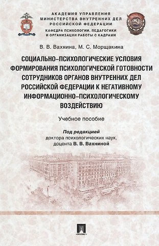 Виктория Владимировна Вахнина, Мария Сергеевна Морщакина Социально-психологические условия формирования психологической готовности сотрудников органов внутренних дел Российской Федерации к негативному информационно-психологическому воздействию. Учебное пособие