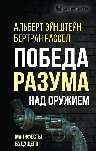 Альберт Эйнштейн, Бертран Артур Уильям Рассел Победа разума над оружием. Манифесты будущего