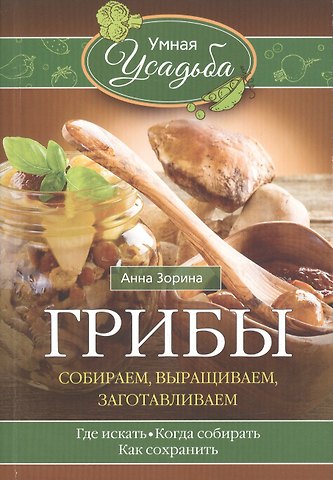 Анна Зорина Грибы. Собираем, выращиваем