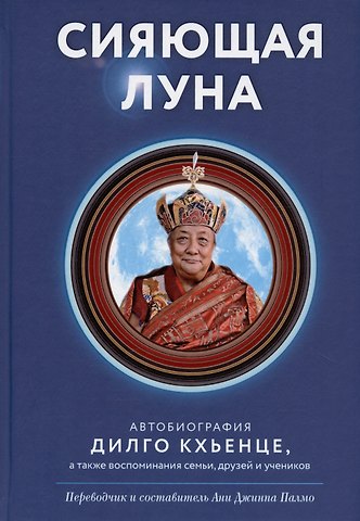 Дилго Кхьенце Сияющая луна. Автобиография Дилго Кхьенце, а также воспоминания семьи, друзей и учеников