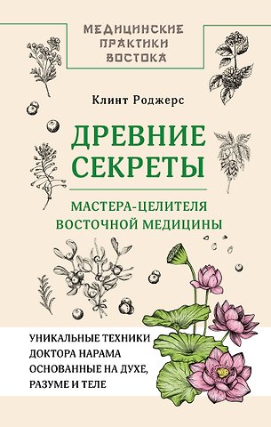 Клинт Дж. Роджерс Древние секреты мастера-целителя восточной медицины