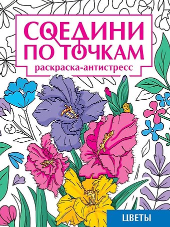 Александра Скворцова Соедини по точкам. Раскраска-антистресс. Цветы