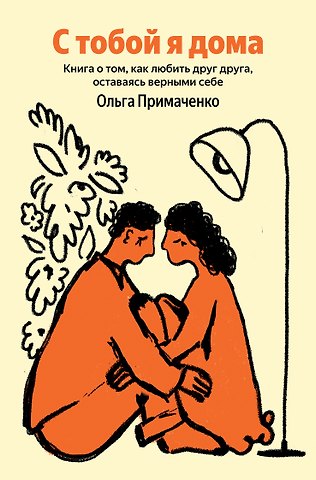 Ольга Примаченко С тобой я дома. Книга о том, как любить друг друга, оставаясь верными себе