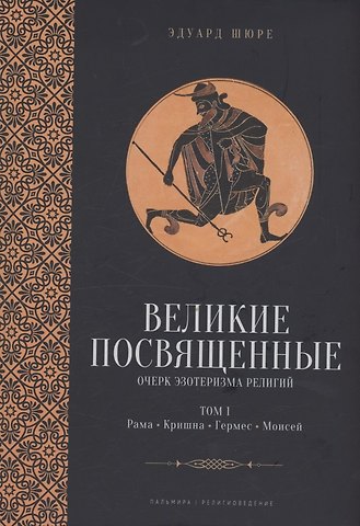 Эдуард Шюре Великие посвященные. Очерк эзотеризма религий. Том 1 (Рама, Кришна, Гермес, Моисей)