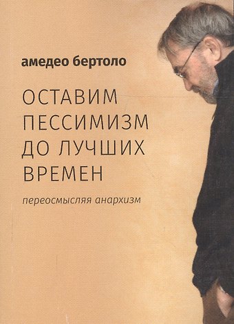 Оставим пессимизм до лучших времен. Переосмысляя анархизм