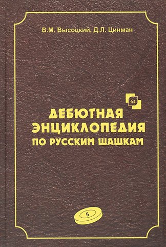 Виктор Михайлович Высоцкий Дебютная энциклопедия по русским шашкам. Том 5. Системы с 1.с3-d4. Дебют: Городская партия. Системы с 1.а3-d4. Дебюты: Игра Бодянского