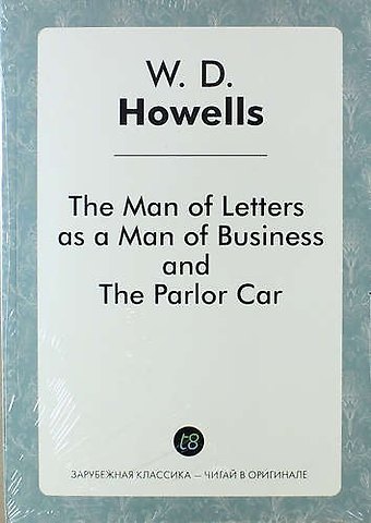 Уильям Дин Хауэллс The Man of Letters as a Man of Business, and The Parlor Car