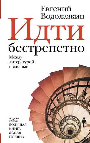 Евгений Германович Водолазкин Идти бестрепетно. Между литературой и жизнью