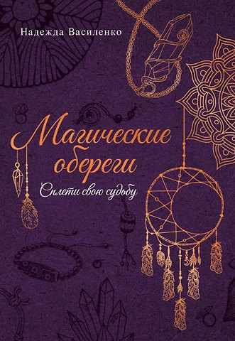 Надежда Сергеевна Василенко Магические обереги. Сплети свою судьбу