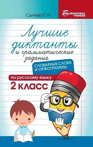 Галина Николаевна Сычева Лучшие диктанты и грамматические задания по русскому языку: словарные слова и орфограммы: 2 класс