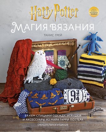 Танис Грей Магия вязания. Вяжем спицами одежду, игрушки и аксессуары из мира Гарри Поттера. Официальное издание