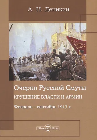 Антон Иванович Деникин Очерки русской смуты. Крушение власти и армии. Февраль – сентябрь 1917 года