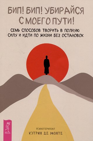 Кэтрин Де Монте Бип! Бип! Убирайся с моего пути! Семь способов творить в полную силу и идти по жизни без остановок