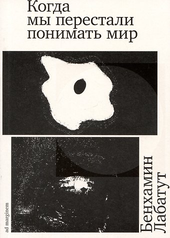 Бенхамин Лабатут Когда мы перестали понимать мир