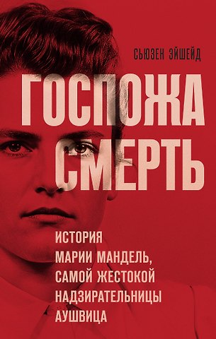 Сьюзен Эйшейд Госпожа Смерть. История Марии Мандель, самой жестокой надзирательницы Аушвица