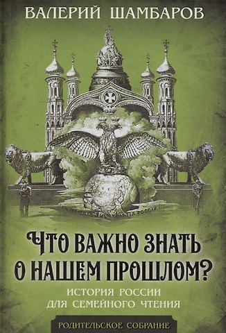 Валерий Евгеньевич Шамбаров Что важно знать о нашем прошлом? История России для семейного чтения
