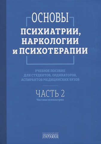 Азат Раилевич Асадуллин, Павел Викторович Алфимов, Светлана Андреевна Абрамова Основы психиатрии, наркологии и психотерапии. Учебное пособие. Часть 2 Частная психиатрия