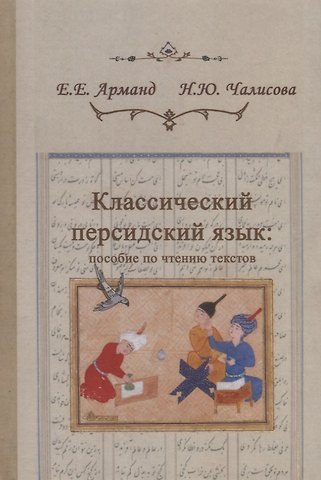 Елена Евгеньевна Арманд, Наталья Юрьевна Чалисова Классический персидский язык: пособие по чтению текстов