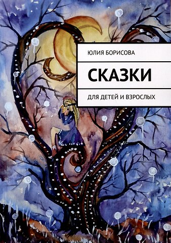 Юлия Анатольевна Борисова Сказки. Для детей и взрослых