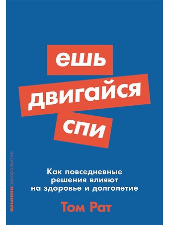Том Рат Ешь, двигайся, спи: Как повседневные решения влияют на здоровье и долголетие