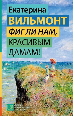 Екатерина Николаевна Вильмонт Фиг ли нам, красивым дамам!