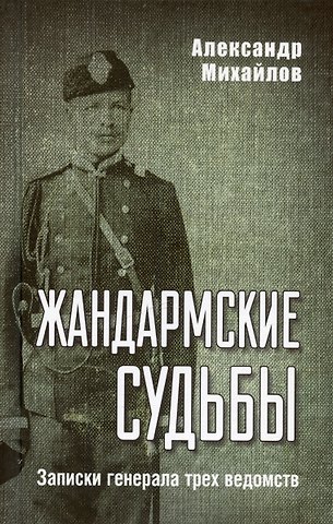 Александр Георгиевич Михайлов Жандармские судьбы. Записки генерала трех ведомств