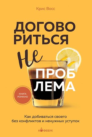 Крис Восс Договориться не проблема. Как добиваться своего без конфликтов и ненужных уступок