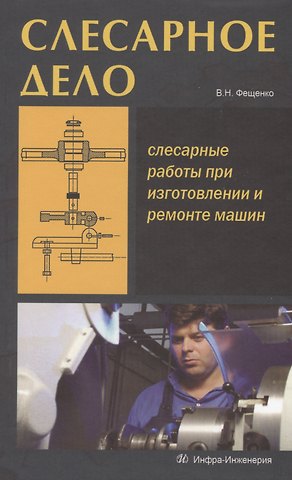 Владимир Николаевич Фещенко Слесарное дело. Слесарные работы при изготовлении и ремонте машин. Книга 1: учеб. пос.