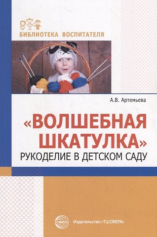 Анастасия В. Артемьева Волшебная шкатулка. Рукоделие в детском саду
