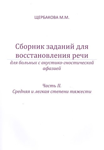 Мария Михайловна Щербакова Сборник заданий для восстановления речи. Для больных с акустико-гностической афазией. Часть 2 Средняя и лёгкая степени тяжести