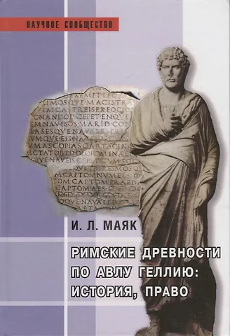 Ия Леонидовна Маяк Римские древности по Авлу Геллию: история, право: Монография.