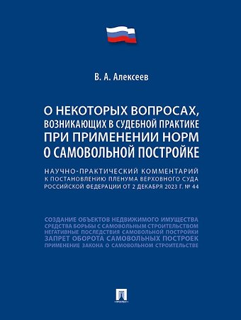 В. А. Алексеев Научно-практический комментарий к постановлению Пленума Верховного Суда Российской Федерации «О некоторых вопросах, возникающих в судебной практике при применении норм о самовольной постройке»