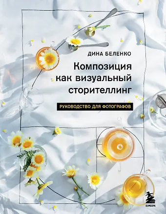 Дина Сергеевна Беленко Композиция как визуальный сторителлинг: руководство для фотографов
