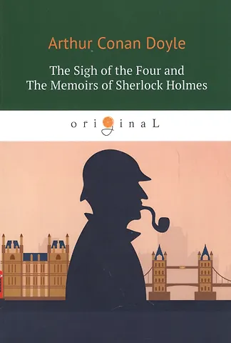 Артур Конан Дойл The Sigh of the Four and The Memoirs of Sherlock Holmes = Знак Четырех и Воспоминания Шерлока Холмса: повесть на англ. Яз