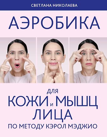 Светлана Владимировна Николаева Аэробика для кожи и мыщц лица по методу Кэрол Мэджио