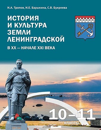 Инна Евгеньевна Барыкина, Игорь Анатольевич Тропов, Светлана Владимировна Букреева История и культура земли Ленинградской в ХХ - начале ХХI века. 10-11 класс. Учебное пособие