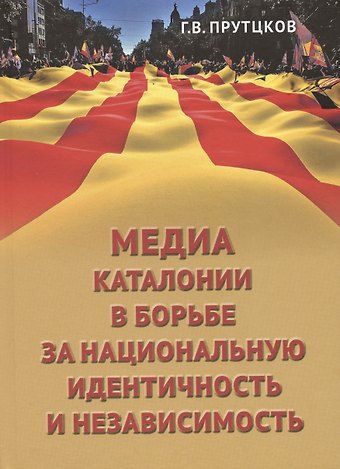Григорий Владимирович Прутцков Медиа Каталонии в борьбе за национальную идентичность и независимость